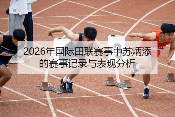 2026年国际田联赛事中苏炳添的赛事记录与表现分析