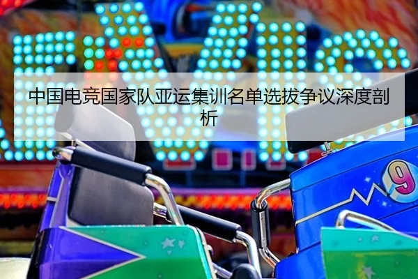 中国电竞国家队亚运集训名单选拔争议深度剖析