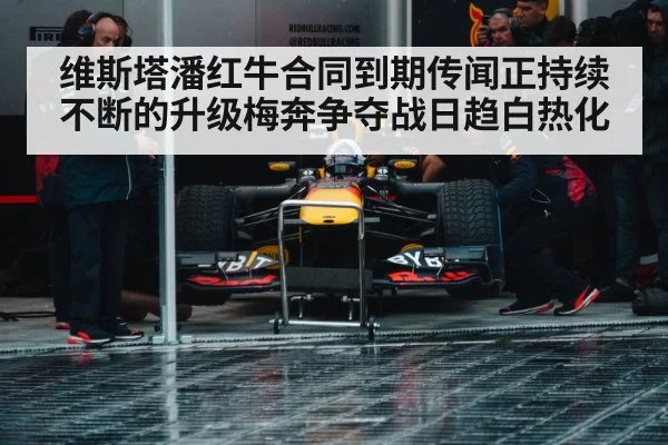 维斯塔潘红牛合同到期传闻正持续不断的升级梅奔争夺战日趋白热化