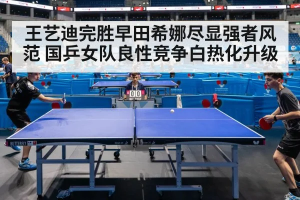 王艺迪完胜早田希娜尽显强者风范 国乒女队良性竞争白热化升级