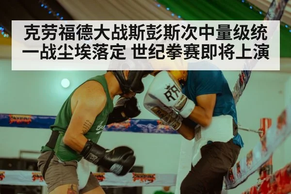 克劳福德大战斯彭斯次中量级统一战尘埃落定 世纪拳赛即将上演