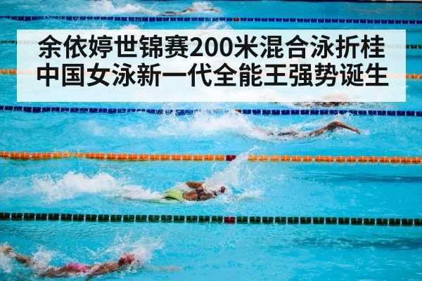 余依婷世锦赛200米混合泳折桂 中国女泳新一代全能王强势诞生