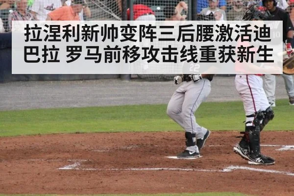 拉涅利新帅变阵三后腰激活迪巴拉 罗马前移攻击线重获新生