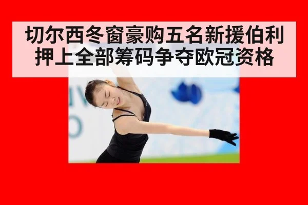 切尔西冬窗豪购五名新援伯利押上全部筹码争夺欧冠资格